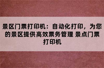 景区门票打印机：自动化打印，为您的景区提供高效票务管理 景点门票打印机